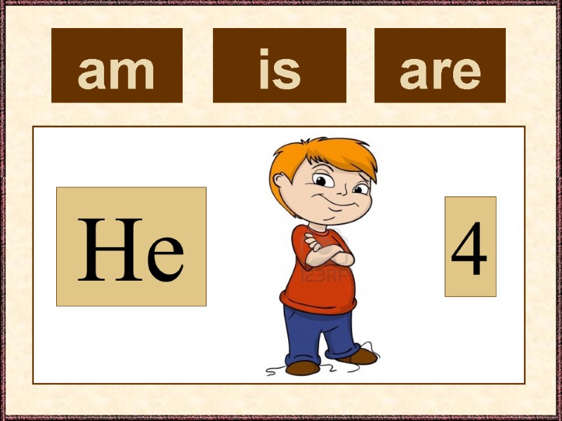 am  He 4 is  are